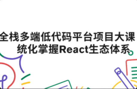 全栈多端低代码平台项目大课 系统化掌握React生态体系|2025